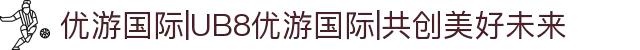 优游国际|UB8优游国际|共创美好未来